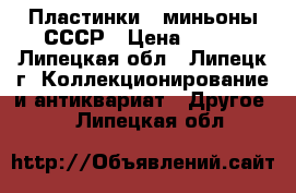 Пластинки - миньоны СССР › Цена ­ 200 - Липецкая обл., Липецк г. Коллекционирование и антиквариат » Другое   . Липецкая обл.